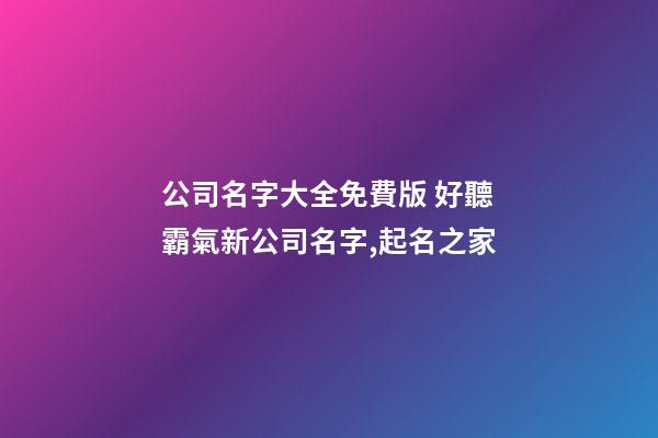公司名字大全免費版 好聽霸氣新公司名字,起名之家-第1張-公司起名-玄機派
